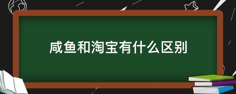 咸鱼和淘宝有什么区别 淘宝和闲鱼区别