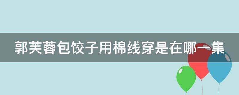 郭芙蓉包饺子用棉线穿是在哪一集 雷士射灯接线怎么接