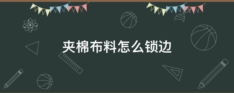 夹棉布料怎么锁边（空气棉布料如何锁边）