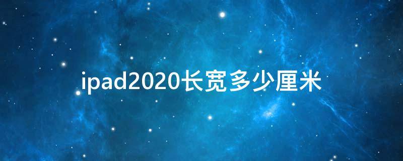 ipad2020长宽多少厘米 ipad2019长宽多少厘米