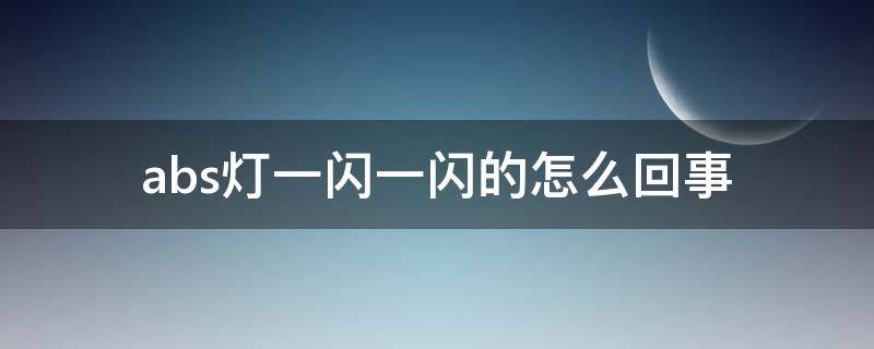 abs灯一闪一闪的怎么回事 abs灯一闪一闪的亮