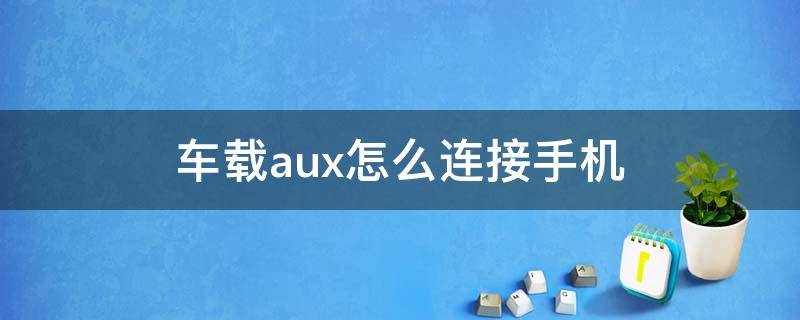 车载aux怎么连接手机（车载aux怎么连接手机听歌）