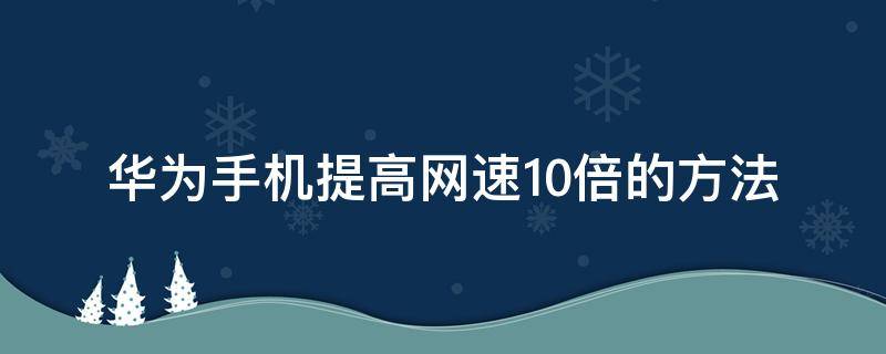 华为手机提高网速10倍的方法（华为手机提高wifi网速10倍的方法）