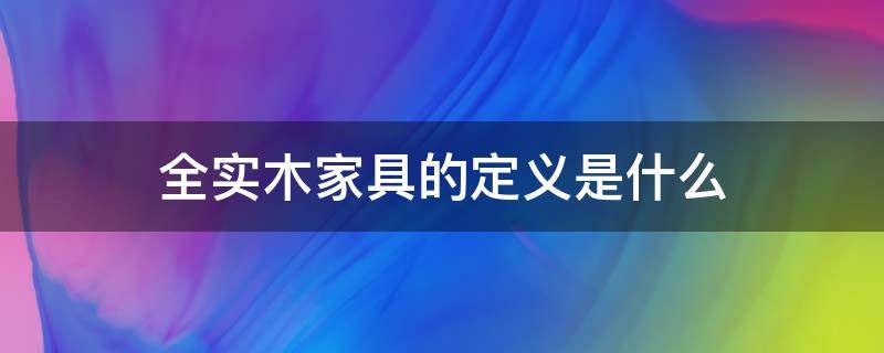 全实木家具的定义是什么（木质家具定义）