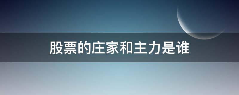 股票的庄家和主力是谁 股票的庄家都是谁