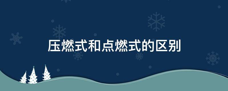 压燃式和点燃式的区别（柴油发动机是压燃式还是点燃式）