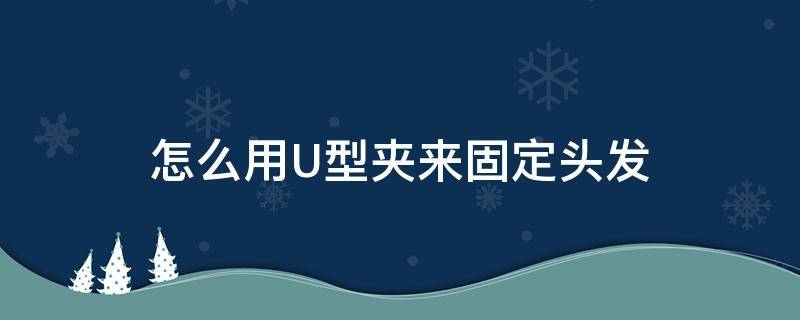 怎么用U型夹来固定头发 u型发夹的使用方法