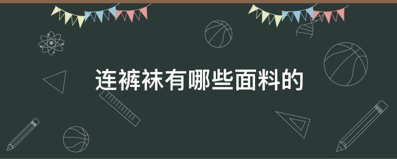 连裤袜有哪些面料的 裤袜面料类型