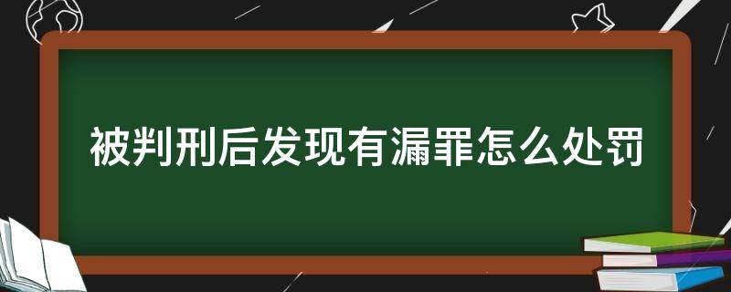 被判刑后发现有漏罪怎么处罚 罪犯判决后发现漏罪