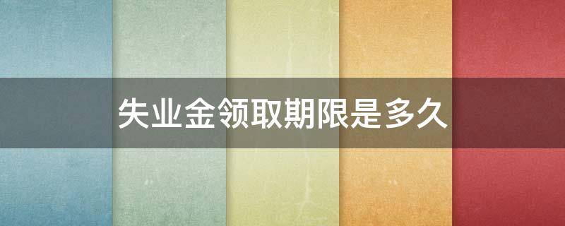 失业金领取期限是多久（失业金失业多长时间内可以领取?）