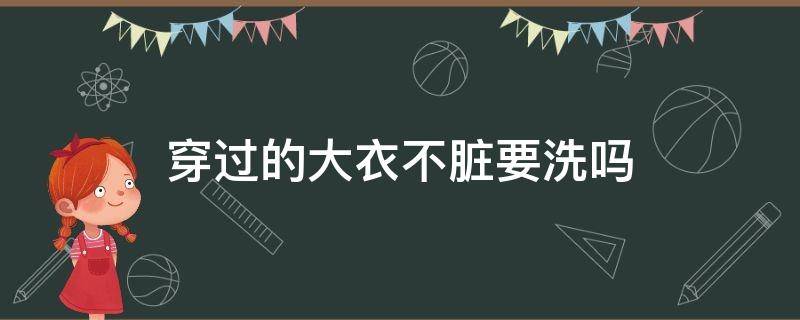 穿过的大衣不脏要洗吗 大衣不脏需要干洗吗