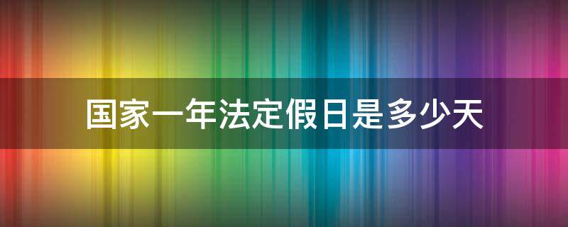 国家一年法定假日是多少天（国家一年规定的假日是多少天）