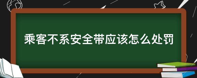 乘客不系安全带应该怎么处罚 乘客不系安全带违法吗