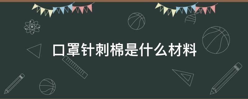 口罩针刺棉是什么材料 水刺纤维布的口罩好不好