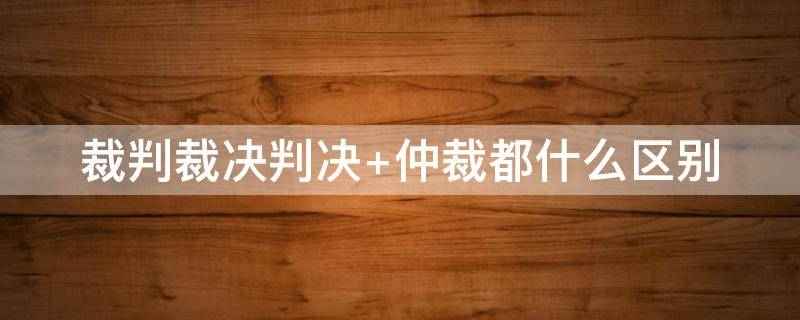 裁判裁决判决（裁判 判决 裁定三者的区别）