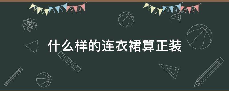 什么样的连衣裙算正装 什么样连衣裙算正装图片