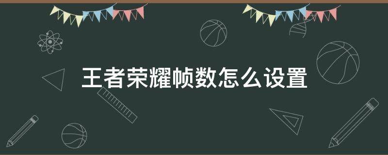 王者荣耀帧数怎么设置（王者荣耀如何设置帧率）