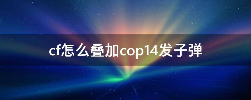 cf怎么叠加cop14发子弹 穿越火线cop14发子弹