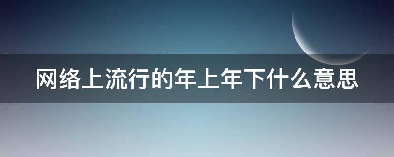 网络上流行的年上年下什么意思（饭圈年上年下是什么意思）