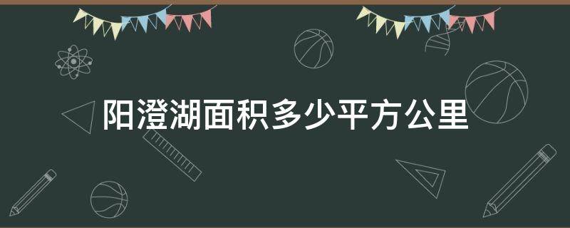 阳澄湖面积多少平方公里 阳澄湖有多少平方公里