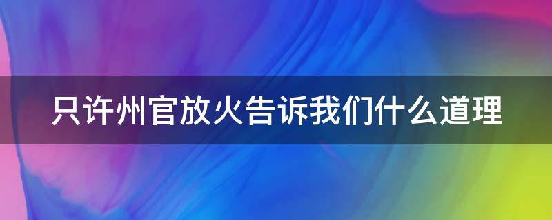 只许州官放火告诉我们什么道理（只许州官放火告诉我们什么道理20字）