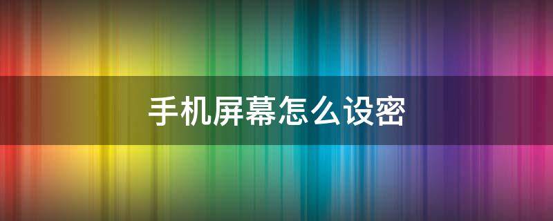 手机屏幕怎么设密（手机屏幕密码在哪里设置）