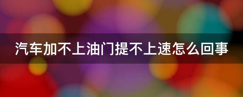 汽车加不上油门提不上速怎么回事 汽车加不上油提不起速