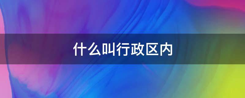 什么叫行政区内 行政区指的是哪里