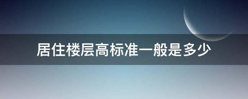 居住楼层高标准一般是多少 住宅楼层高国家标准是多少