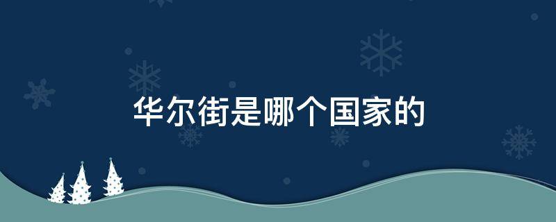 华尔街是哪个国家的 华尔街是哪个国家的人建立的