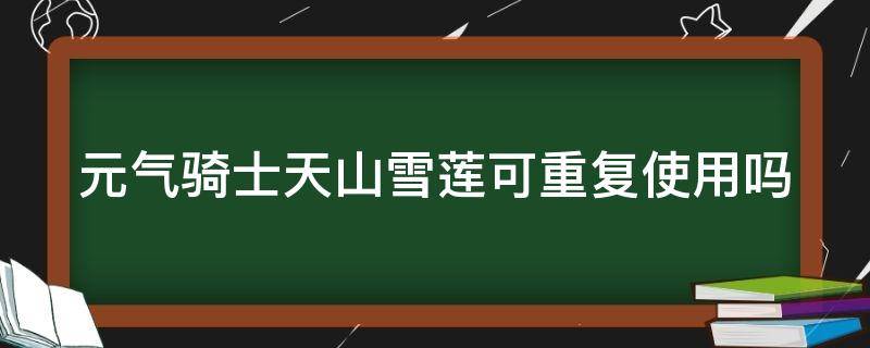 元气骑士天山雪莲可重复使用吗 元气骑士天山雪莲可以重复使用吗