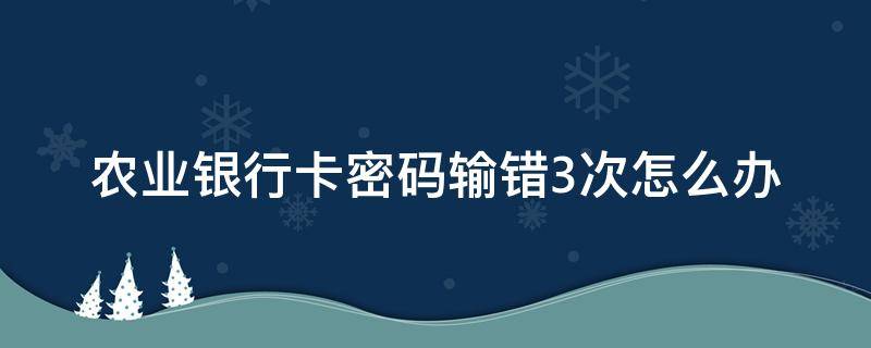 农业银行卡密码输错3次怎么办 农商银行的卡密码输错三次