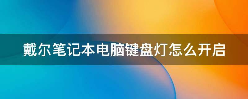 戴尔笔记本电脑键盘灯怎么开启（戴尔笔记本电脑键盘灯怎么开启的）