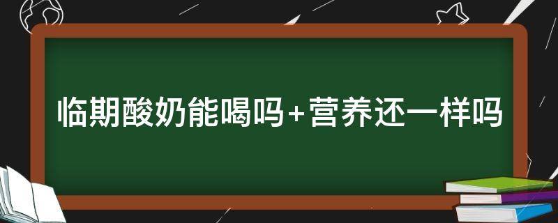 临期酸奶能喝吗（临期酸奶能喝吗 营养还一样吗）