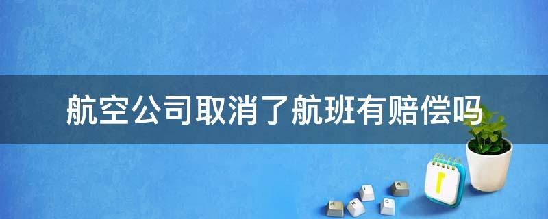 航空公司取消了航班有赔偿吗 航空公司无原因取消航班能赔偿多少