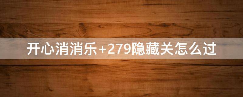 开心消消乐+279隐藏关怎么过（开心消消乐279隐藏关攻略）