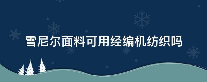 雪尼尔面料可用经编机纺织吗 雪尼尔混纺面料