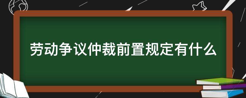 劳动争议仲裁前置规定有什么 劳动争议仲裁前置法律依据