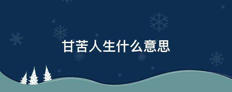 甘苦人生什么意思 什么叫甘苦