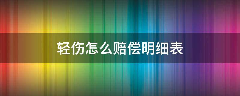 轻伤怎么赔偿明细表（最新轻伤赔偿明细表）