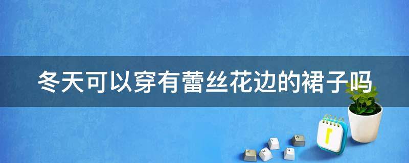 冬天可以穿有蕾丝花边的裙子吗（冬天可以穿有蕾丝花边的裙子吗图片）