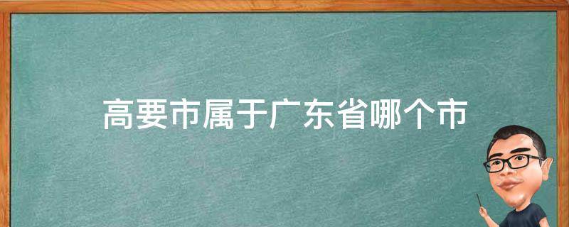 高要市属于广东省哪个市 广东省高州市