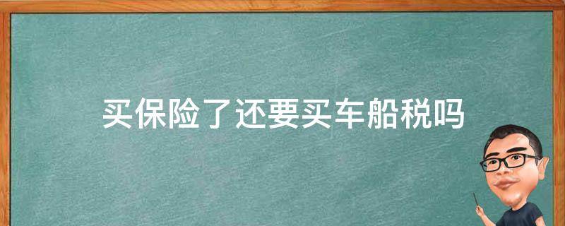 买保险了还要买车船税吗 现在买保险还要买车船税吗