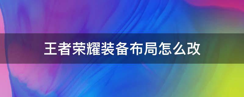 王者荣耀装备布局怎么改（王者荣耀装备位置改动）