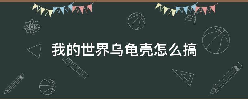 我的世界乌龟壳怎么搞 我的世界海龟壳怎么搞