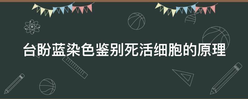 台盼蓝染色鉴别死活细胞的原理（台盼蓝染色鉴别死活细胞的原理在生物必修一哪一页）