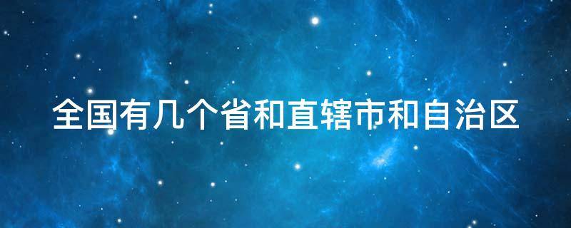 全国有几个省和直辖市和自治区 全国有几个省和直辖市和自治区的省会