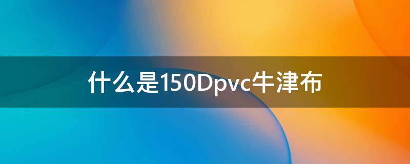 什么是150Dpvc牛津布 600dpvc牛津布