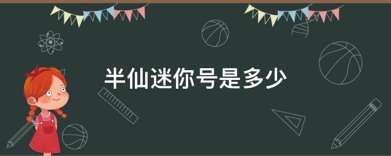 半仙迷你号是多少（半仙迷你号是多少少）