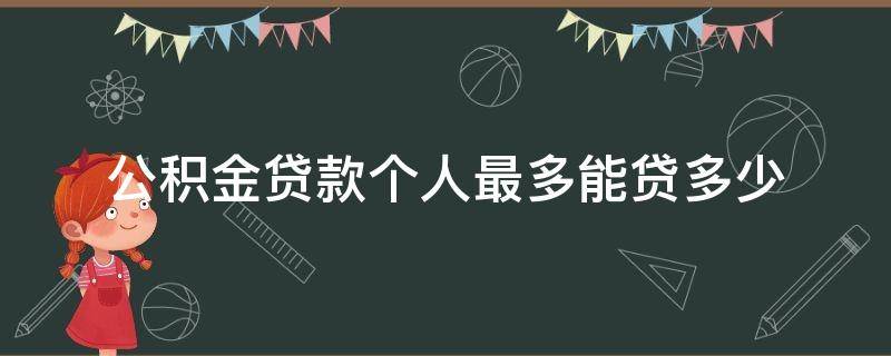 公积金贷款个人最多能贷多少 公积金贷款个人最多可以贷多少